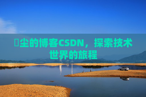 玦尘的博客CSDN，探索技术世界的旅程